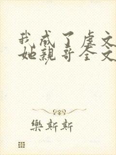 我成了虐文女主她亲哥全文阅读