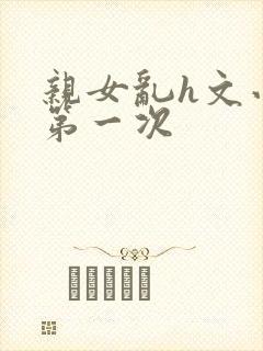 亲女乱h文小兰第一次