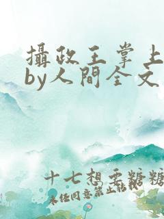 摄政王掌上皇夫by人间全文免费阅读