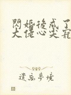 闪婚后成了满级大佬心尖宠小说