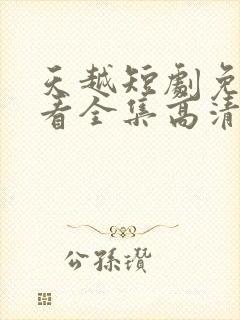 天越短剧免费观看全集高清