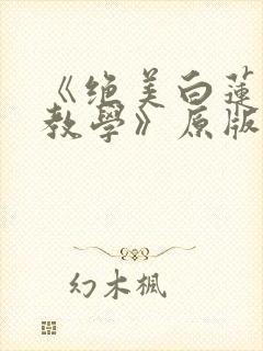 《绝美白莲在线教学》原版小说