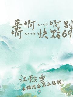 岳啊灬啊别停灬啊灬快点69