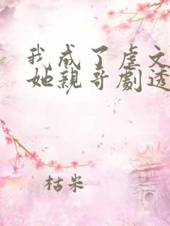 我成了虐文女主她亲哥剧透