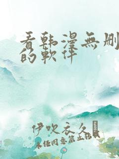 看韩漫无删减版的软件