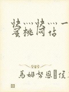 快灬快灬一下爽蜜桃网站
