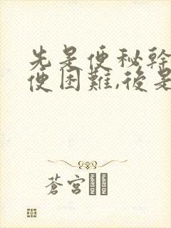 先是便秘干燥排便困难,后是拉稀