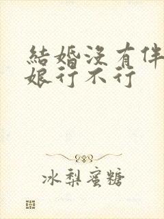 结婚没有伴郎伴娘行不行