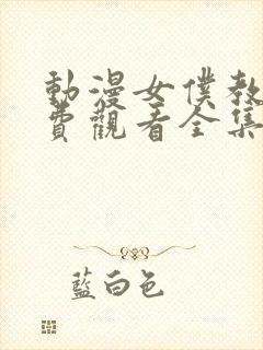 动漫女仆教育免费观看全集完整版