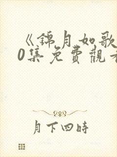 《锦月如歌》40集免费观看电视剧