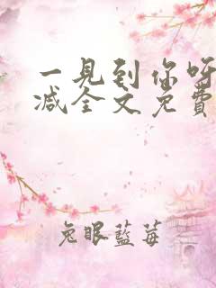 一见到你呀无删减全文免费阅读