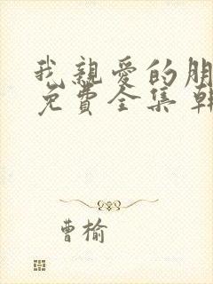 我亲爱的朋友们免费全集 韩剧