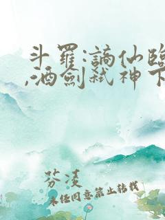 斗罗:谪仙临尘,酒剑弑神下载txt