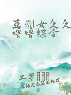 亚洲女久久久噜噜噜综合