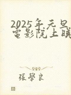 2025年元旦电影院上映的电影有哪些
