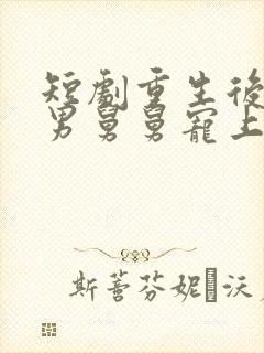 短剧重生后被渣男舅舅宠上天免费观看