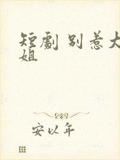 短剧 别惹大小姐