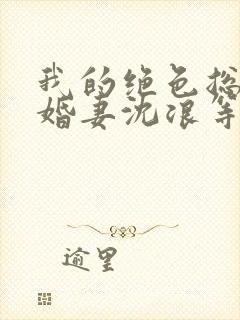 我的绝色总裁未婚妻沈浪等级