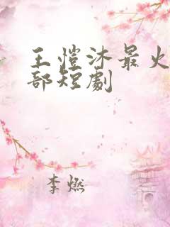 王恺沐最火的十部短剧