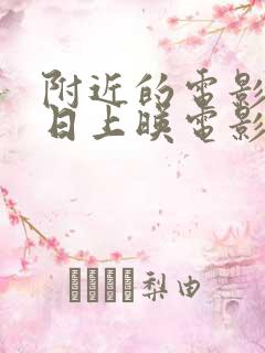 附近的电影院今日上映电影查询