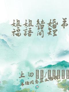 姐姐结婚弟弟祝福语简短