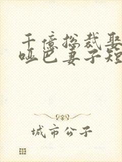 千亿总裁娶了个哑巴妻子短剧