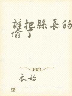 谁把县长的牙刷偷了