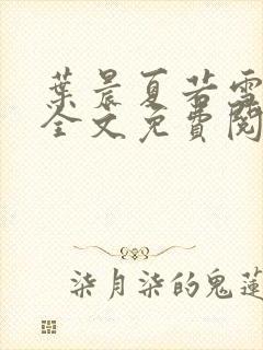 叶晨夏若雪小说全文免费阅读最新章节