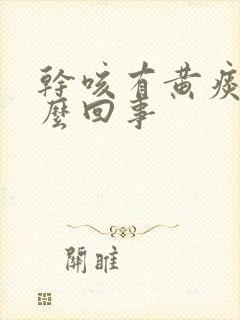 干咳有黄痰是怎么回事