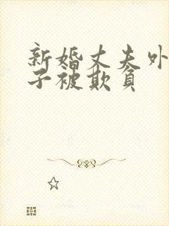 新婚丈夫外出妻子被欺负