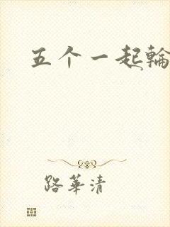 五个一起轮你