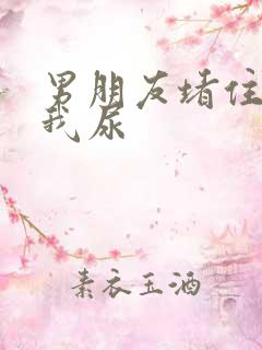 男朋友堵住不让我尿