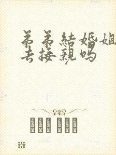 弟弟结婚姐姐要去接亲吗