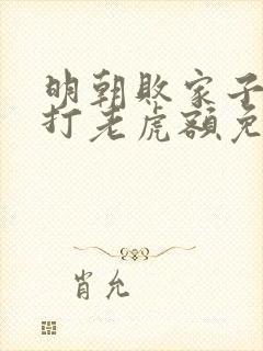 明朝败家子上山打老虎额免费阅读全文无窗口