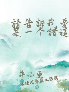 请告诉我爱上你是一个错这是哪首歌的歌词