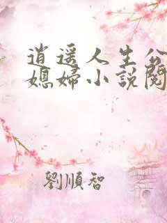 逍遥人生公公儿媳妇小说阅读