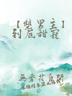 【双男主】一更到底甜宠