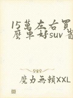 15万左右买什么车好suv省油