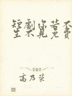 短剧你若不恋此生不见免费观看