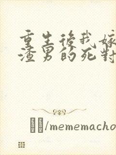 重生后我嫁给了渣男的死对头章节