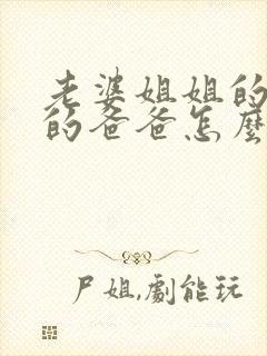 老婆姐姐的老公的爸爸怎么称呼