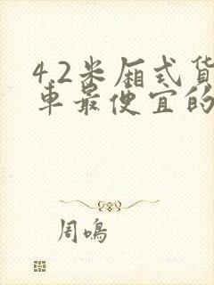 4.2米厢式货车最便宜的是哪家