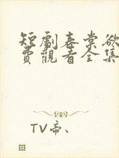 短剧春棠欲醉免费观看全集高清