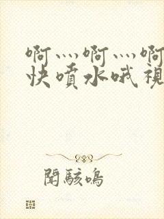 啊灬啊灬啊灬好快喷水哦视频