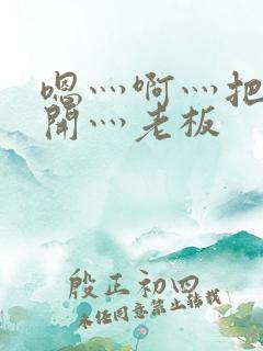 嗯灬啊灬把腿张开灬老板