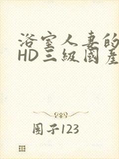 浴室人妻的情欲HD三级国产