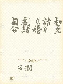 日剧《请和我老公结婚》免费观看