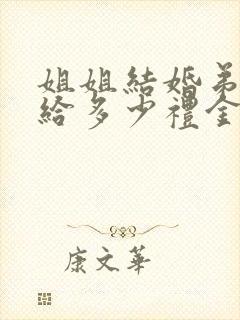 姐姐结婚弟弟要给多少礼金