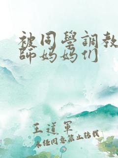 被同学调教的教师妈妈们