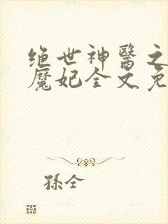 绝世神医之逆天魔妃全文免费阅读